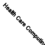 Health Care Computing: A Survival Guide For Pc Users By Philip Burnard