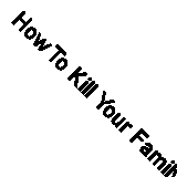 How To Kill Your Family: THE #1 SUNDAY TIMES BESTSELLER By Bella Mackie