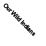 Our Wild Indians; Thirty-Three Years Personal Experience Among the Red Men of t