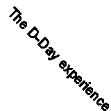 The D-Day experience : from the invasion to the liberation of Paris By Richard 