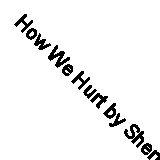  How We Hurt by Sherman Melina Lead Health Researcher Lead Health Researcher Kno