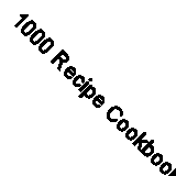 1000 Recipe Cookbook: The Ultimate Cook's Collection of Delicious Recipes for E