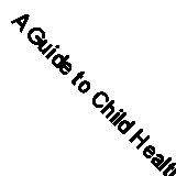A Guide to Child Health: A Holistic Approach to Raising Healthy Children by Glöc