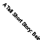 A Tall Short Story: Being a Motoring Tale of Trials, Tribulations, Love, War an