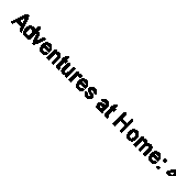 Adventures at Home: 40 Ways to Make Happy Family Memories By Zoë Lake