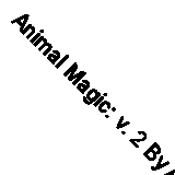 Animal Magic: v. 2 By Annabel Cook