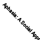Aphasia: A Social Approach By L. Jordan, W. Kaiser