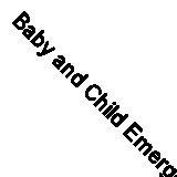 Baby and Child Emergency First Aid Handbook: Simple Step-by-step Instructions f