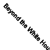Beyond the White House: Waging Peace, Fighting Disease, Building Hope By Profes