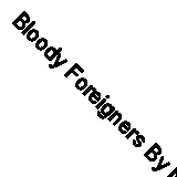 Bloody Foreigners By Neil Humphreys