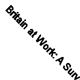 Britain at Work: A Survey About Jobs, Bosses and Everything by Gilbert, Patrick