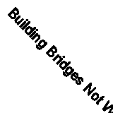 Building Bridges Not Walls: An Engineer's Guide to Theology By Peter Bold