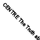 CENTRE The Truth about Everything By Brian F. Taylor