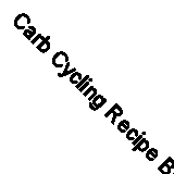 Carb Cycling Recipe Book: Simple Recipes and Meal Plans for Rapid Fat Loss, Inc