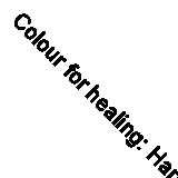 Colour for healing: Harnessing the Therapeutic Powers of the Rainbow for Health