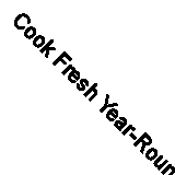 Cook Fresh Year-Round: Seasonal Recipes from Fine Cooking By Fine Cooking