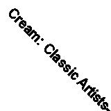 Cream: Classic Artists- The Fully Authorized Story (Deluxe Edition) BOXSETS