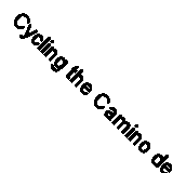 Cycling the Camino de Santiago: The Way of St James - Camino Frances (Cicerone 