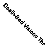 Death-Bed Visions The Otherworldly Experiences of the Dying 9798886770315