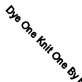 Dye One Knit One By Helen Deighan, Linda de Ruiter