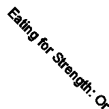 Eating for Strength: Or Food and Diet in Their Relation to Health and Work