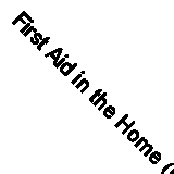 First Aid in the Home (Classic Reprint)