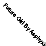 Future Girl By Asphyxia