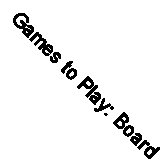 Games to Play: Board and Table Games for All the Family By R.C. Bell