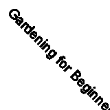 Gardening for Beginners: A Handbook to the Garden (Classic Reprint)