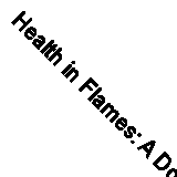 Health in Flames: A Doctor’s Prescription for Living BEYOND Diet and Exercise B