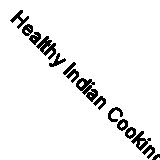 Healthy Indian Cooking: Enjoy the Authentic Tastes, Rich Textur .9780754810261