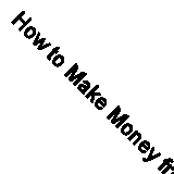 How to Make Money from Property: Authoritative, comprehensive and authentic adv