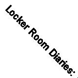 Locker Room Diaries: The Naked Truth About Women, Body Image and Re-imagining t