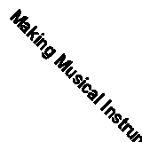 Making Musical Instruments with Kids: 67 Easy Projects for Adults Working with 