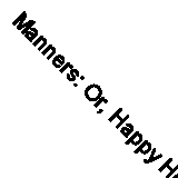 Manners: Or, Happy Homes and Good Society All the Year Round (Classic Reprint)