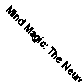 Mind Magic: The Neuroscience of Manifestation and How It Changes Everything by D