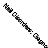 Nail Disorders: Diagnosis and Management, An Issue of Dermatologic Clinics:...