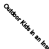 Outdoor Kids in an Inside World: Getting Your Family Out of the House and Radic