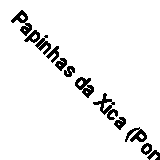 Papinhas da Xica (Portuguese Edition), Sandra Santos