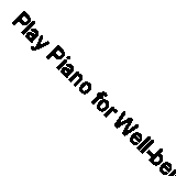 Play Piano for Well-being: A Playlist of 31 Uplifting Piano Solos By Various