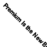 Premium Is the New Black: In a World of Dynamic Change Put Customer Experience 