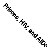 Prisons, HIV, and AIDS: Risks and experiences in custodial care by Turnbull, Pa