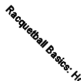 Racquetball Basics: How to Play Racquetball By Lisa Mallon