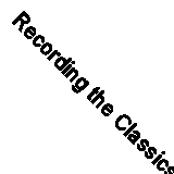 Recording the Classics: Maestros, Music and Technology By James Badal