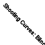 Shooting Curves: Blind Photography and the Theory of Everything By Max W.H. Kal