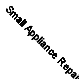 Small Appliance Repair Guide By Wayne Lemons, Glen Montgomery