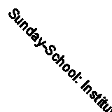 Sunday-School: Institutes and Normal Classes (Classic Reprint)