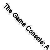 The Game Console: A History In Photographs By Evan Amos
