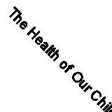 The Health of Our Children: Decennial Supplement (Series DS: 11) by Central Sta