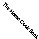 The Home Cook Book (Classic Canadian Cookbook) By Elizabeth Driver